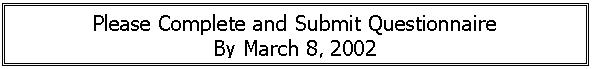 Text Box: Please Complete and Submit Questionnaire
By March 8, 2002
