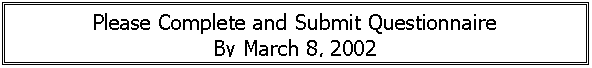 Text Box: Please Complete and Submit Questionnaire
By March 8, 2002
